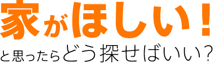 家がほしい！と思ったらどう探せばいい？