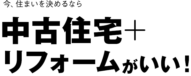 今、住まいを決めるなら中古住宅+リフォームがいい！