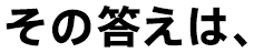 その答えは