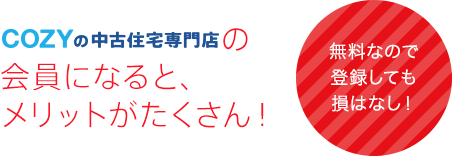 COZYの中古住宅専門店の会員になると、メリットがたくさん！無料なので登録しても損はなし！