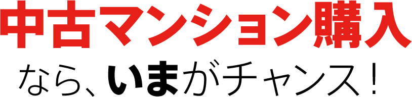 中古マンション購入なら、いまがチャンス！