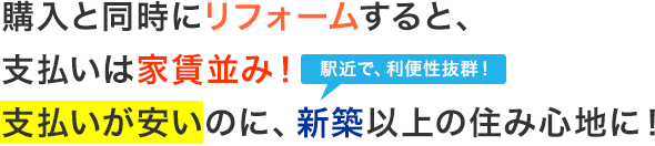 購入と同時にリフォームすると、支払いは家賃並み！支払いが安いのに新築以上の住み心地！