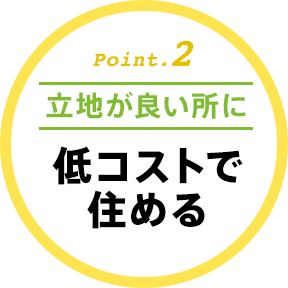 Point.2立地が良い所に低コストで住める