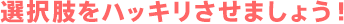 選択肢をハッキリさせましょう！