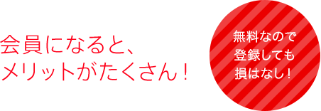 会員になると、メリットがたくさん！無料なので登録しても損はなし！